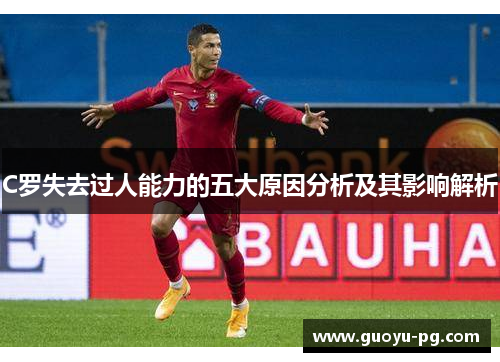C罗失去过人能力的五大原因分析及其影响解析