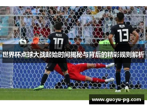 世界杯点球大战起始时间揭秘与背后的精彩规则解析