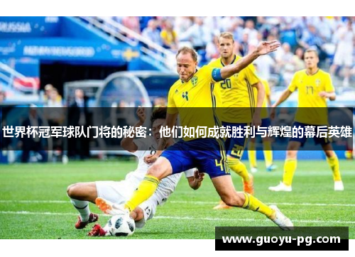 世界杯冠军球队门将的秘密：他们如何成就胜利与辉煌的幕后英雄