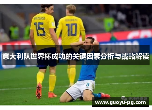 意大利队世界杯成功的关键因素分析与战略解读 意大利队世界杯成功的关键因素分析与战略解读