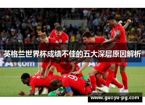英格兰世界杯成绩不佳的五大深层原因解析