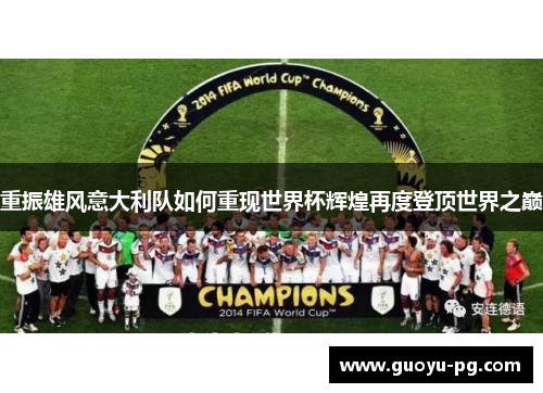 重振雄风意大利队如何重现世界杯辉煌再度登顶世界之巅 重振雄风意大利队如何重现世界杯辉煌再度登顶世界之巅