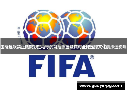 国际足联禁止佩戴彩虹袖标的背后原因及其对全球足球文化的深远影响