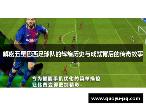 解密五星巴西足球队的辉煌历史与成就背后的传奇故事 解密五星巴西足球队的辉煌历史与成就背后的传奇故事