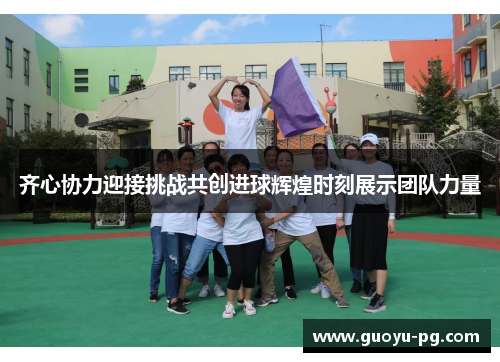 齐心协力迎接挑战共创进球辉煌时刻展示团队力量