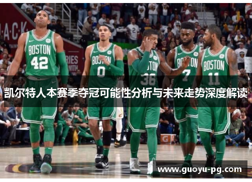 凯尔特人本赛季夺冠可能性分析与未来走势深度解读