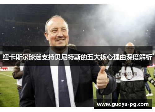 纽卡斯尔球迷支持贝尼特斯的五大核心理由深度解析