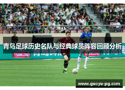 青岛足球历史名队与经典球员阵容回顾分析