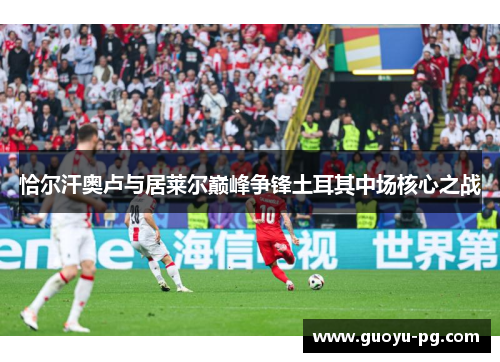 恰尔汗奥卢与居莱尔巅峰争锋土耳其中场核心之战