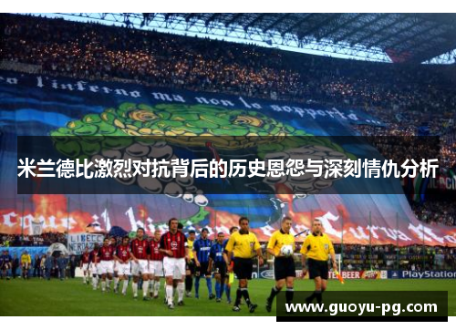 米兰德比激烈对抗背后的历史恩怨与深刻情仇分析