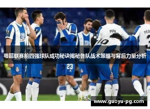 粤超联赛前四强球队成功秘诀揭秘各队战术策略与背后力量分析