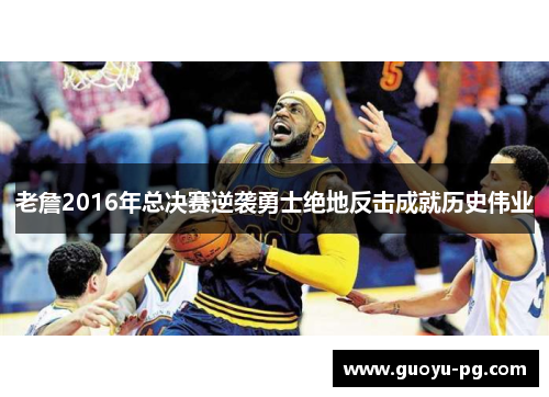 老詹2016年总决赛逆袭勇士绝地反击成就历史伟业