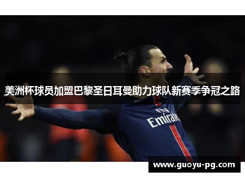 美洲杯球员加盟巴黎圣日耳曼助力球队新赛季争冠之路 美洲杯球员加盟巴黎圣日耳曼助力球队新赛季争冠之路