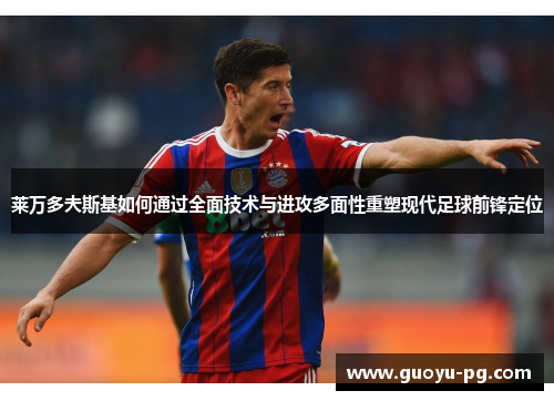 莱万多夫斯基如何通过全面技术与进攻多面性重塑现代足球前锋定位