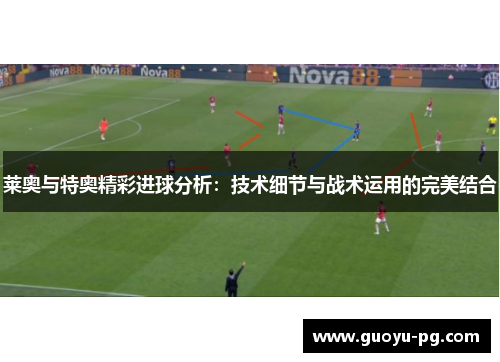 莱奥与特奥精彩进球分析：技术细节与战术运用的完美结合