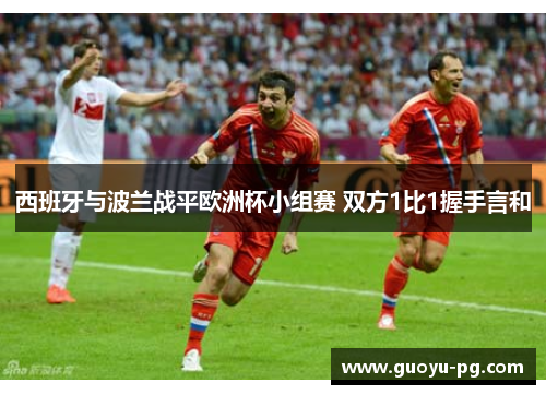 西班牙与波兰战平欧洲杯小组赛 双方1比1握手言和