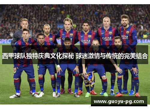 西甲球队独特庆典文化探秘 球迷激情与传统的完美结合