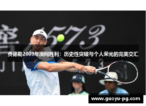 费德勒2009年澳网胜利：历史性突破与个人荣光的完美交汇
