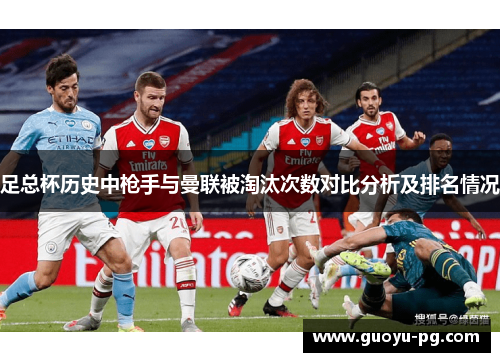 足总杯历史中枪手与曼联被淘汰次数对比分析及排名情况