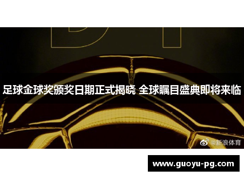 足球金球奖颁奖日期正式揭晓 全球瞩目盛典即将来临 足球金球奖颁奖日期正式揭晓 全球瞩目盛典即将来临