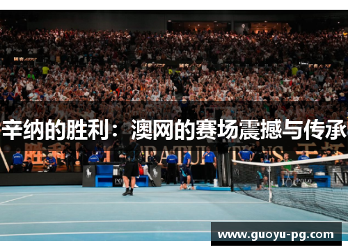 辛纳的胜利：澳网的赛场震撼与传承