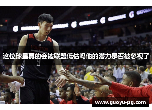 这位球星真的会被联盟低估吗他的潜力是否被忽视了