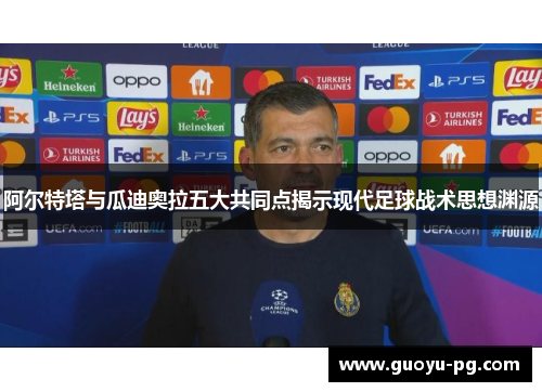 阿尔特塔与瓜迪奥拉五大共同点揭示现代足球战术思想渊源 阿尔特塔与瓜迪奥拉五大共同点揭示现代足球战术思想渊源