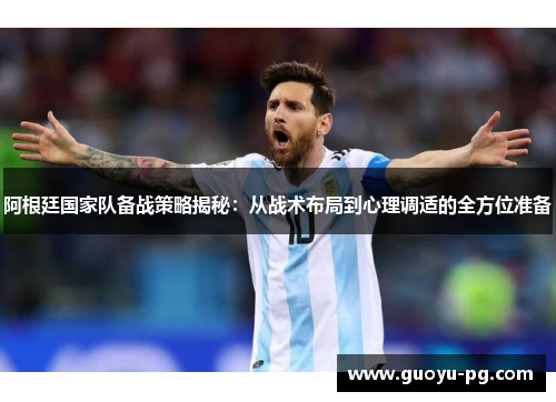 阿根廷国家队备战策略揭秘:从战术布局到心理调适的全方位准备 阿根廷国家队备战策略揭秘:从战术布局到心理调适的全方位准备