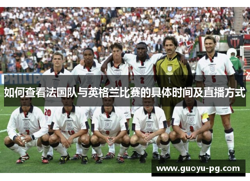 如何查看法国队与英格兰比赛的具体时间及直播方式