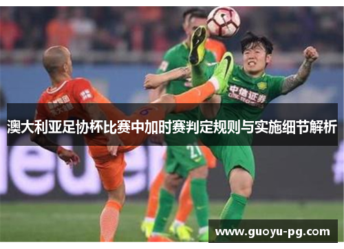 澳大利亚足协杯比赛中加时赛判定规则与实施细节解析