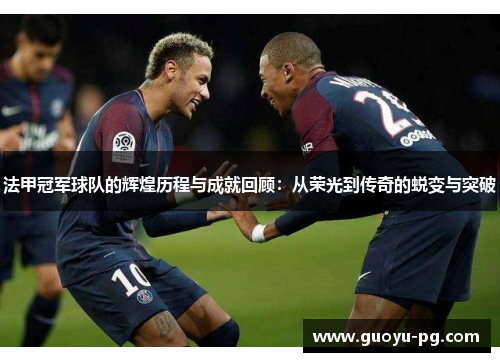 法甲冠军球队的辉煌历程与成就回顾：从荣光到传奇的蜕变与突破