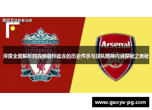 深度全面解析阿森纳徽标蕴含的历史传承与球队精神内涵探秘之奥秘