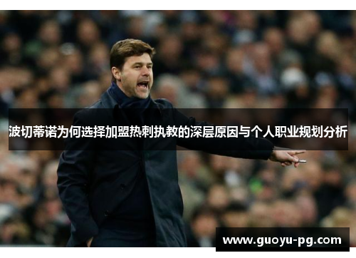 波切蒂诺为何选择加盟热刺执教的深层原因与个人职业规划分析 波切蒂诺为何选择加盟热刺执教的深层原因与个人职业规划分析