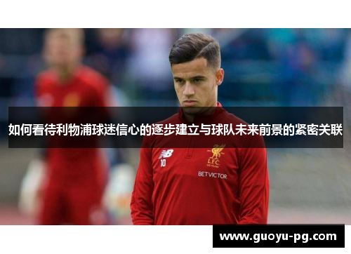 如何看待利物浦球迷信心的逐步建立与球队未来前景的紧密关联