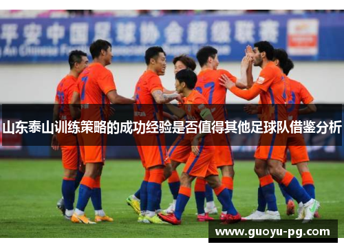 山东泰山训练策略的成功经验是否值得其他足球队借鉴分析