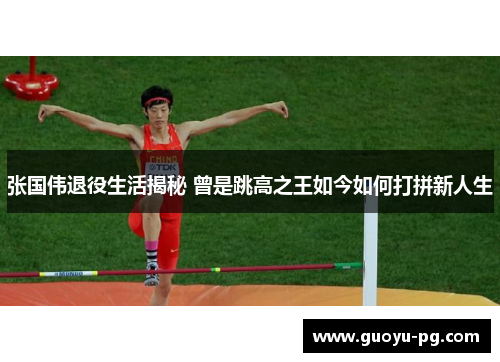 张国伟退役生活揭秘 曾是跳高之王如今如何打拼新人生