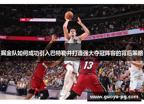 掘金队如何成功引入巴特勒并打造强大夺冠阵容的背后策略