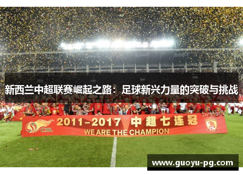 新西兰中超联赛崛起之路：足球新兴力量的突破与挑战