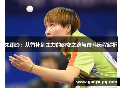 朱雨玲：从替补到主力的蜕变之路与奋斗历程解析