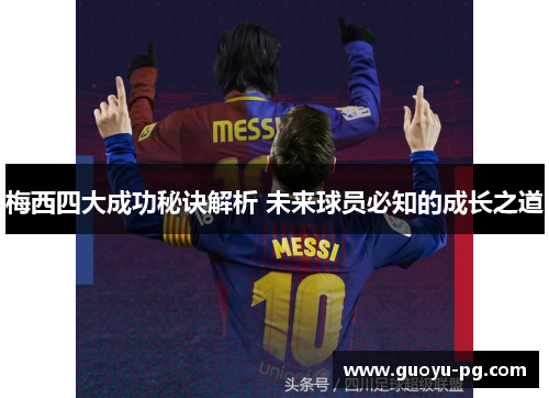 梅西四大成功秘诀解析 未来球员必知的成长之道