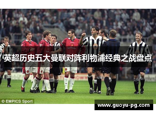 英超历史五大曼联对阵利物浦经典之战盘点