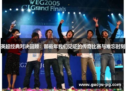 英超经典对决回顾：那些年我们见证的传奇比赛与难忘时刻