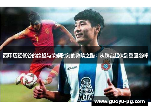 西甲历经低谷的绝望与荣耀时刻的救赎之路：从跌宕起伏到重回巅峰