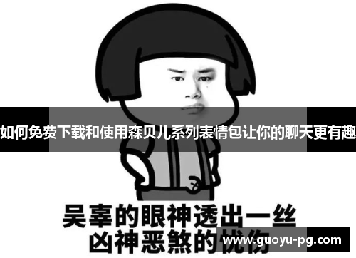 如何免费下载和使用森贝儿系列表情包让你的聊天更有趣