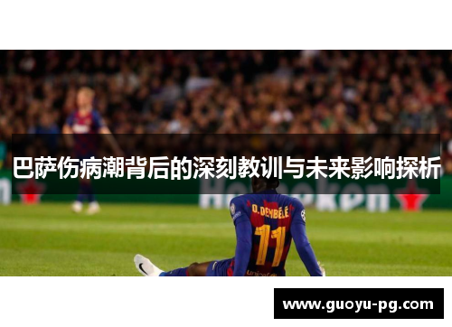 巴萨伤病潮背后的深刻教训与未来影响探析