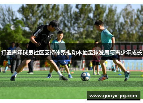 打造青年球员社区支持体系推动本地足球发展与青少年成长