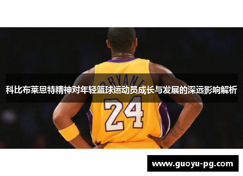 科比布莱恩特精神对年轻篮球运动员成长与发展的深远影响解析