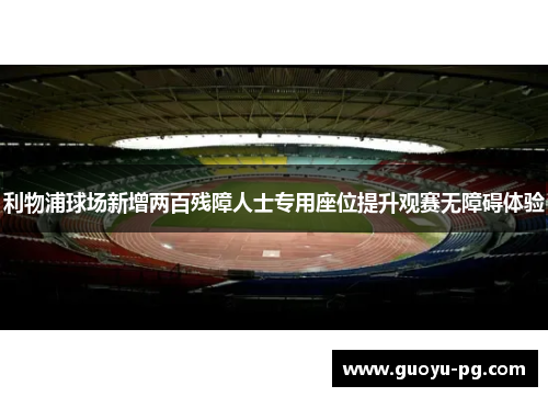 利物浦球场新增两百残障人士专用座位提升观赛无障碍体验
