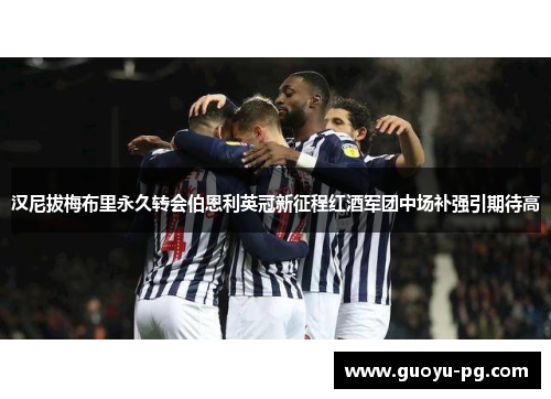 汉尼拔梅布里永久转会伯恩利英冠新征程红酒军团中场补强引期待高