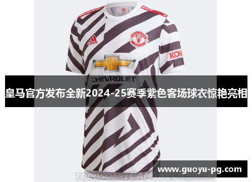 皇马官方发布全新2024-25赛季紫色客场球衣惊艳亮相